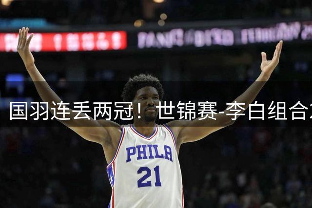 国羽连丢两冠！世锦赛-李白组合2-0横扫圣坛组合 女双夺冠