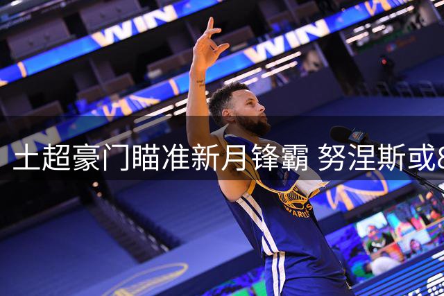 土超豪门瞄准新月锋霸 努涅斯或800万欧租借加盟特拉布宗