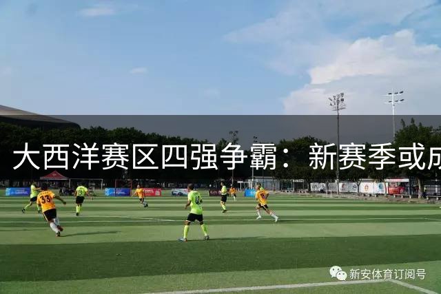 大西洋赛区四强争霸：新赛季或成NBA最残酷战区