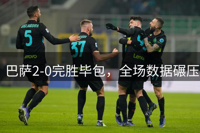 巴萨2-0完胜毕包，全场数据碾压对手