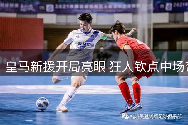 皇马新援开局亮眼 狂人钦点中场奇兵