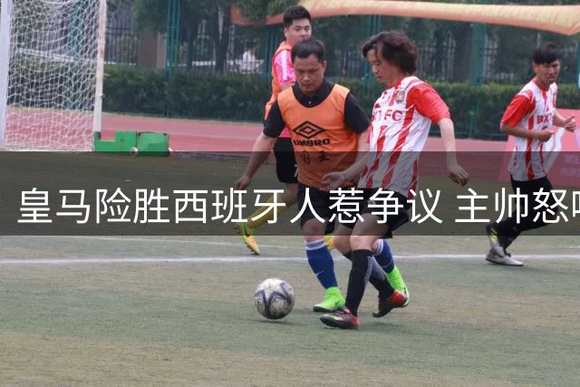 皇马险胜西班牙人惹争议 主帅怒喷裁判不公判罚