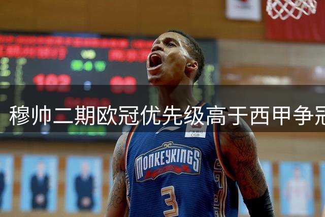穆帅二期欧冠优先级高于西甲争冠