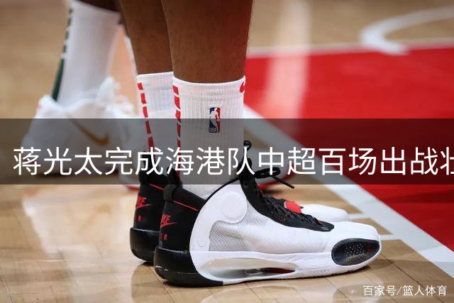 蒋光太完成海港队中超百场出战壮举