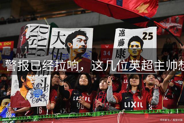 警报已经拉响，这几位英超主帅想好怎么保住自己的饭碗了吗?