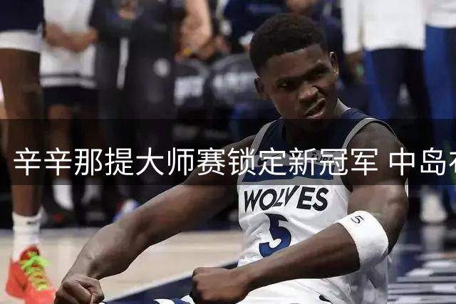 辛辛那提大师赛锁定新冠军 中岛布兰登力克弗里茨晋级四强