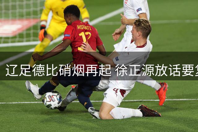 辽足德比硝烟再起 徐正源放话要复制申花奇迹